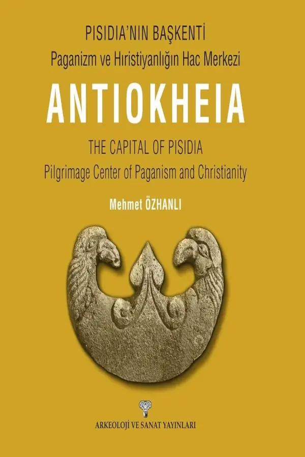 Pısıdıa’nın Başkenti - Paganizm Ve Hıristiyanlığın Hac Merkezi Antıokheıa: The Capıtal Of Pısıdıa - Pilgrimage Center Of Paganism And Christianity